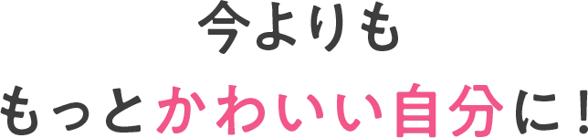 今よりももっとかわいい自分へ