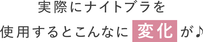 実際にナイトブラを使用するとこんなに変化が