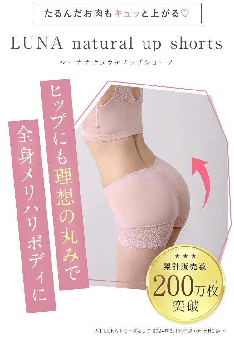 たるんだお肉もキュッと上がる♡ LUNA natural up shorts ヒップにも理想の丸みで全身メリハリボディに 累計販売数100万枚突破※1 ※12022年5月末（株）HRC調べ