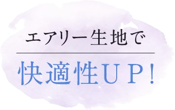 エアリー生地で快適性ＵＰ！