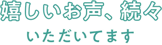 嬉しいお声、続々いただいてます