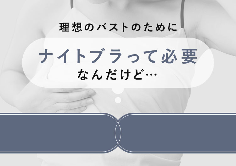 ナイトブラって必要なんだけど…