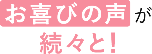 お喜びの声が続々と!