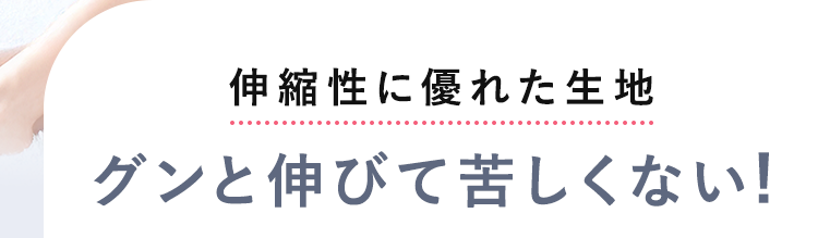 伸縮性に優れた生地グンと伸びて苦しくない!