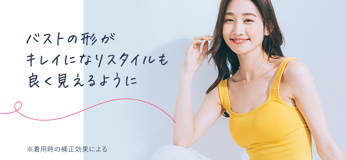 バストの形がキレイになりスタイルも良く見えるように ※着用時の補正効果による