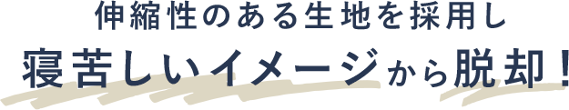 伸縮性のある生地を採用し 寝苦しいイメージから脱却!