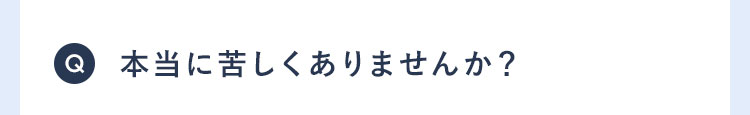 Q 本当に苦しくありませんか?