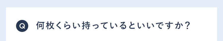 Q 何枚くらい持っているといいですか?
