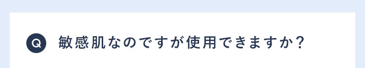 Q 敏感肌なのですが使用できますか?