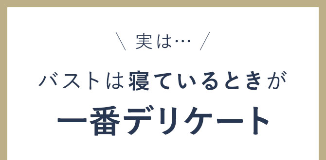 実は… バストは寝ているときが一番デリケート
