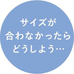 サイズが合わなかったらどうしよう…