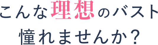 こんな理想のバスト憧れませんか?