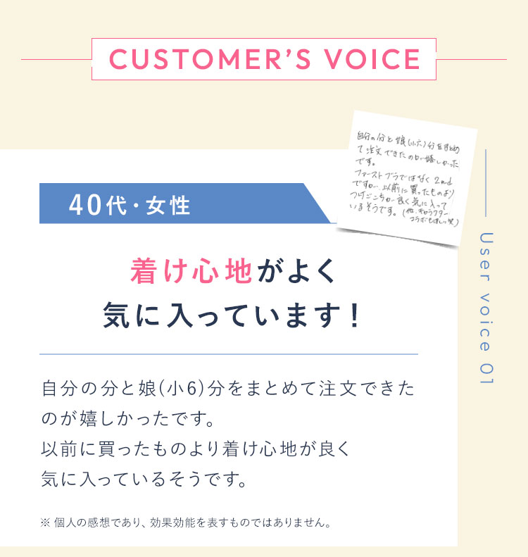 Uservoice01 20代・女性・なおぷー様 やっと素敵なブラに出会うことができました! 他のブラとは全く違うつけ心地があり、自分に合うブラが見つかりとても嬉しいです。やっと素敵なブラに出会うことができてよかったです。これからも愛用したいと思います! ※ 個人の感想であり、効果効能を表すものではありません。