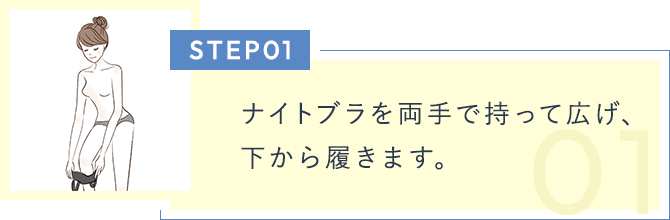 Step01 ナイトブラを両手で持って広げ、下から履くようにします。