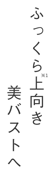 ふっくら※1上向き美バストへ