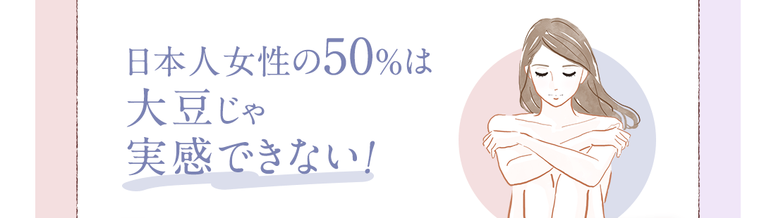 日本人女性の50％は大豆じゃ実感できない！