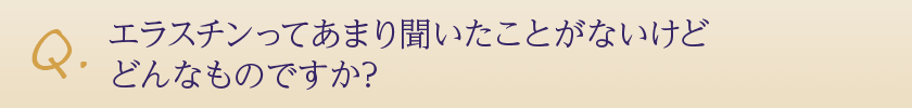 エラスチンってあまり聞いたことがないけどどんなものですか?