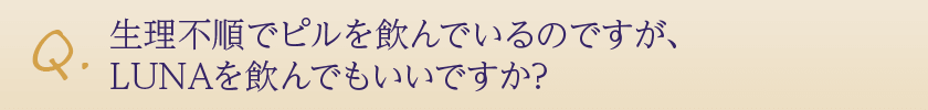 生理不順でピルを飲んでいるのですが、LUNAを飲んでもいいですか?