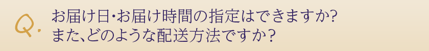 お届け日・お届け時間の指定はできますか?また、どのような配送方法ですか?