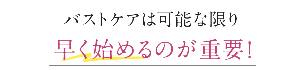 バストケアは可能な限り早く始めるのが重要！